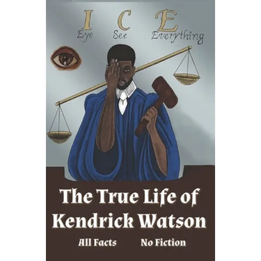 I.C.E. Eye See Everything The True Life of Kendrick Watson: All Facts No Fiction