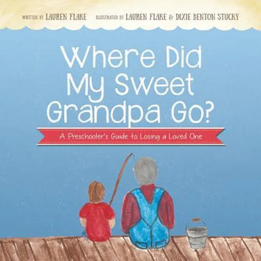 Where Did My Sweet Grandpa Go?: A Preschooler's Guide to Losing a Loved One