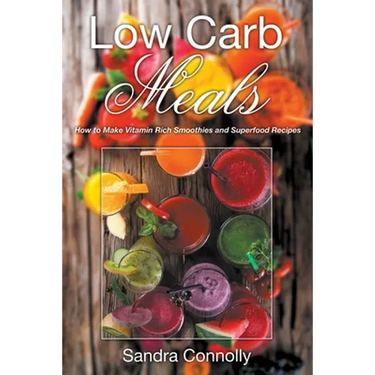 Low Carb Meals: How to Make Vitamin Rich Smoothies and Superfood Recipes