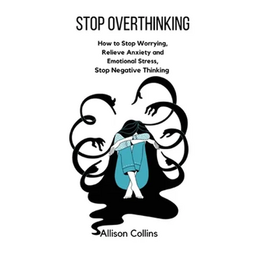 Stop Overthinking: How to Stop Worrying, Relieve Anxiety and Emotional Stress, Stop Negative Thinking.