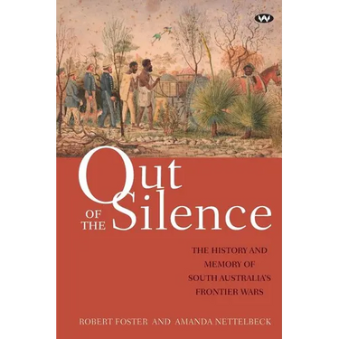 Out of the Silence: The history and memory of South Australia's frontier wars