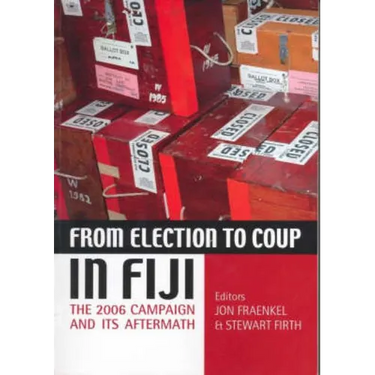 From Election to Coup in Fiji: The 2006 campaign and its aftermath
