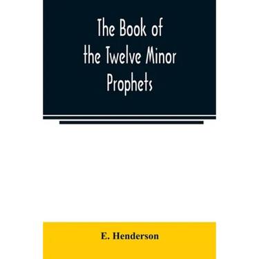 The book of the twelve Minor prophets: translated from the original Hebrew, with a commentary, critical, philological, and exegetical