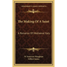 The Making Of A Saint: A Romance Of Mediaeval Italy