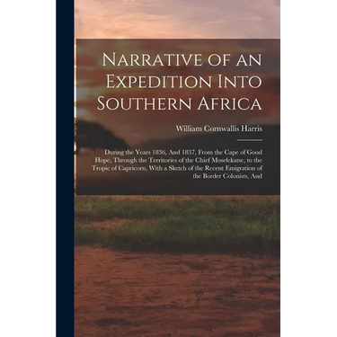 Narrative of an Expedition Into Southern Africa: During the Years 1836, And 1837, From the Cape of Good Hope, Through the Territories of the Chief Mos