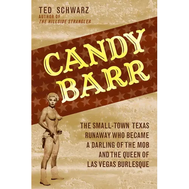 Candy Barr: The Small-Town Texas Runaway Who Became a Darling of the Mob and the Queen of Las Vegas Burlesque