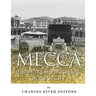Mecca: The History of Islam's Holiest City