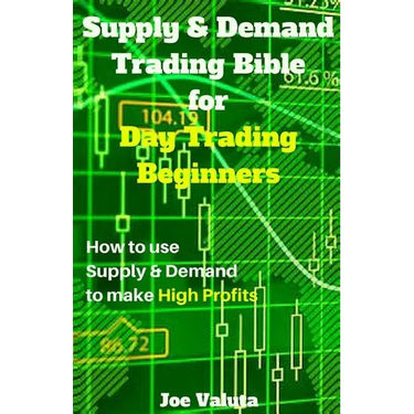 Supply & Demand Trading Bible for Day Trading Beginners: How to Use Supply and Demand to Make High Profits