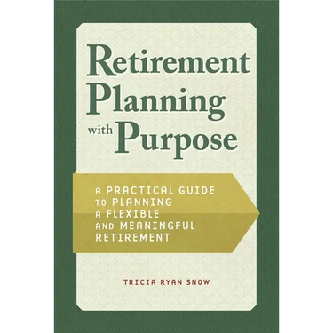 Retirement Planning with Purpose: A Practical Guide to Planning a Flexible and Meaningful Retirement