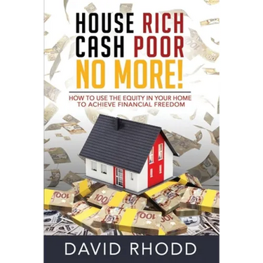 House Rich Cash Poor No More: How to use the equity in your home to achieve financial freedom