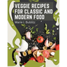 Veggie Recipes For Classic And Modern Food: Simple and Satisfying Ways to Eat More Veggies