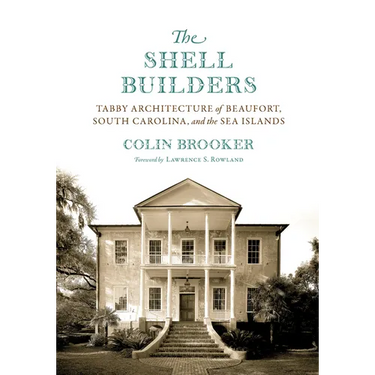 The Shell Builders: Tabby Architecture of Beaufort, South Carolina, and the Sea Islands