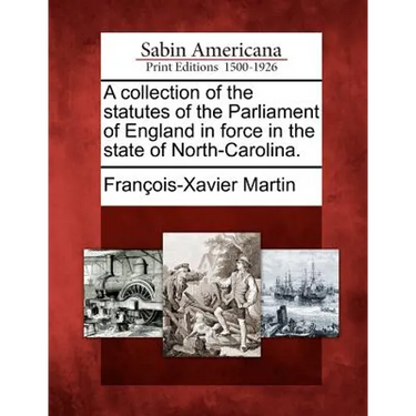 A Collection of the Statutes of the Parliament of England in Force in the State of North-Carolina.