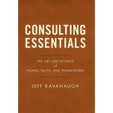Consulting Essentials: The Art and Science of People, Facts, and Frameworks