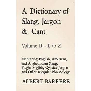 A Dictionary of Slang, Jargon & Cant - Embracing English, American, and Anglo-Indian Slang, Pidgin English, Gypsies' Jargon and Other Irregular Phrase