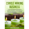 Candle Making Business: A Step By Step Guidebook For Beginners To Homemade Candle Making-Instructions And Easy Recipes. Learn And..Let's Go, S