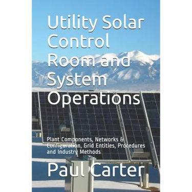 Utility Solar Control Room and System Operations: Plant Components, Networks & Configuration, Grid Entities, Procedures and Industry Methods