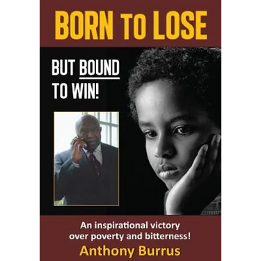 Born to Lose, But Bound to Win: An inspirational victory over poverty and bitterness!