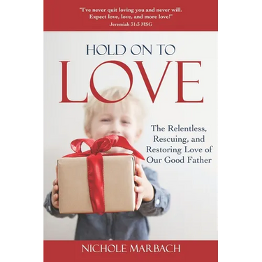 Hold On to Love: The Relentless, Rescuing, Restoring Love of Our Good Father