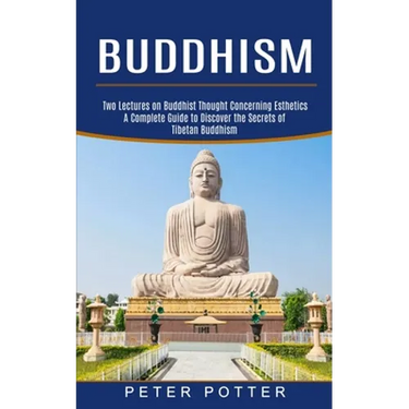 Buddhism: A Complete Guide to Discover the Secrets of Tibetan Buddhism (Two Lectures on Buddhist Thought Concerning Esthetics)
