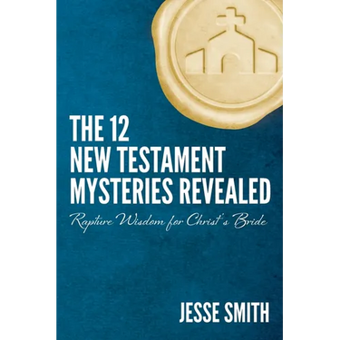 The 12 New Testament Mysteries Revealed: Rapture Wisdom For Christ's Bride