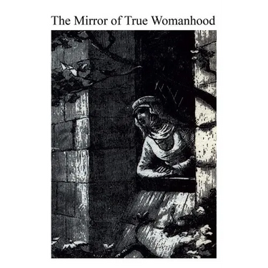 The Mirror of True Womanhood: A Book of Instruction for Women of the World