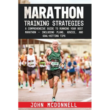 Marathon Training Strategies: A Comprehensive Guide to Running Your Best Marathon - Including Plans, Advice, and Goal-Hitting Tips