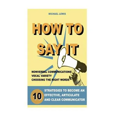 How to Say It: 10 Strategies to Become an Effective, Articulate and Clear Communicator: Vocal Variety, Nonverbal Communication, Powerful Words