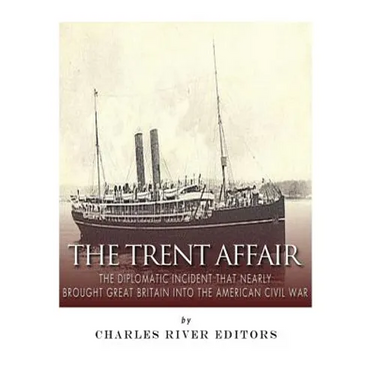 The Trent Affair: The Diplomatic Incident That Nearly Brought Great Britain into the American Civil War