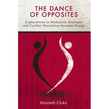 The Dance of Opposites: Explorations in Mediation, Dialogue and Conflict Resolution Systems
