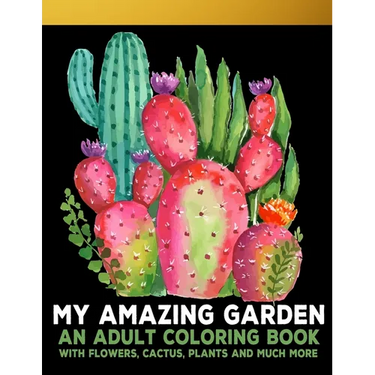 My Amazing Garden: An Adult Coloring Book With Flowers, Plants, Succulents, And So Much More