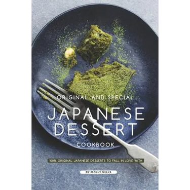 Original and Special Japanese Dessert Cookbook: 100% Original Japanese Desserts to Fall in Love With