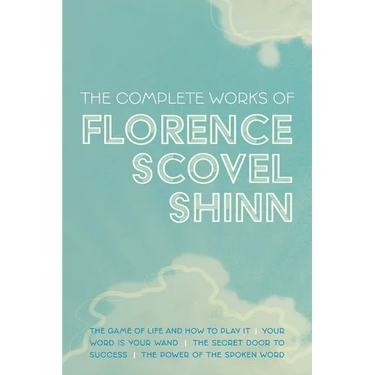 The Complete Works of Florence Scovel Shinn: The Game of Life and How to Play It; Your Word is Your Wand; The Secret Door to Success; and The Power of