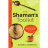 The Shaman's Toolkit: Ancient Tools for Shaping the Life and World You Want to Live in
