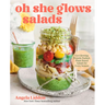 Oh She Glows Salads: Get Glowing: Protein-Packed, Plant-Based Salads for Every Season