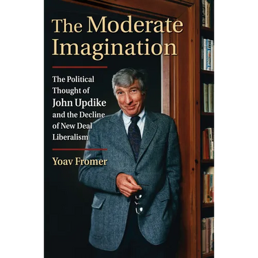 The Moderate Imagination: The Political Thought of John Updike and the Decline of New Deal Liberalism