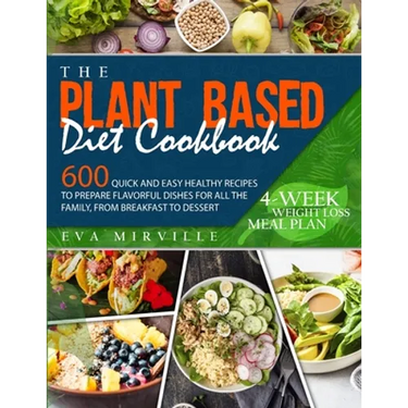 The Plant Based Diet Cookbook: 600 Quick and Easy Healthy Recipes to Prepare Flavorful Dishes for All the Family, from Breakfast to Dessert. 4-Week W