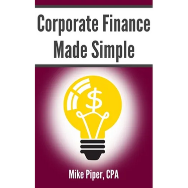 Corporate Finance Made Simple: Corporate Finance Explained in 100 Pages or Less