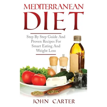 Mediterranean Diet: Step By Step Guide And Proven Recipes For Smart Eating And Weight Loss