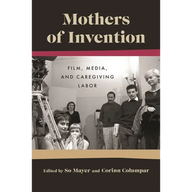 Mothers of Invention: Film, Media, and Caregiving Labor