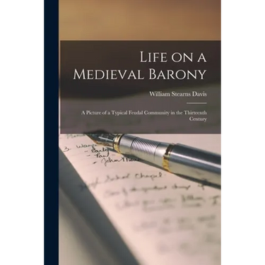 Life on a Medieval Barony: A Picture of a Typical Feudal Community in the Thirteenth Century