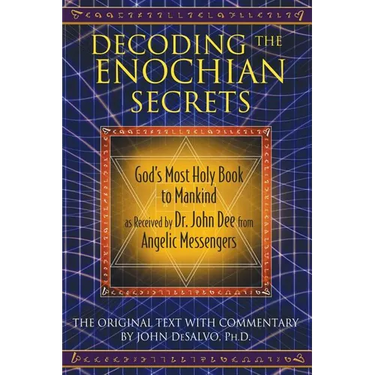 Decoding the Enochian Secrets: God's Most Holy Book to Mankind as Received by Dr. John Dee from Angelic Messengers