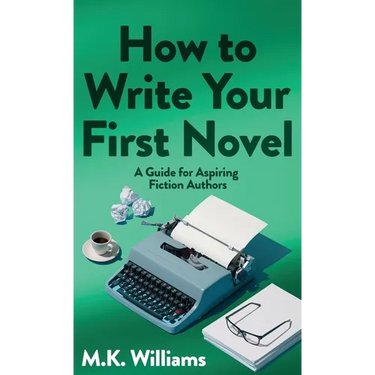 How To Write Your First Novel: A Guide For Aspiring Fiction Authors