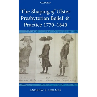The Shaping of Ulster Presbyterian Belief and Practice, 1770-1840