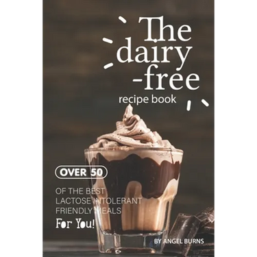 The Dairy-Free Recipe Book: Over 50 of the Best Lactose Intolerant Friendly Meals for You!