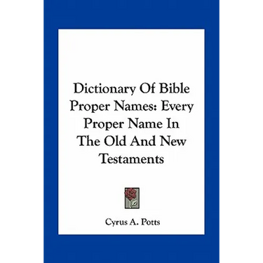 Dictionary of Bible Proper Names: Every Proper Name in the Old and New Testaments