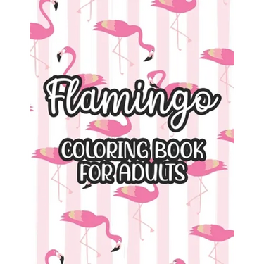 Flamingo Coloring Book For Adults: Stress And Anxiety Relief Coloring Pages, Illustrations And Designs Of Flamingos To Color