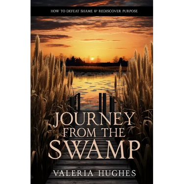 Journey From the Swamp: How To Defeat Shame & Rediscover Purpose