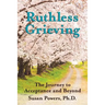Ruthless Grieving: The Journey to Acceptance and Beyond