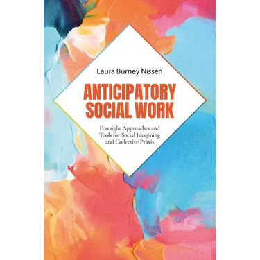 Anticipatory Social Work: Foresight Approaches and Tools for Social Imagining and Collective PRAXIS